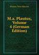 M.a. Plautus, Volume 4 (German Edition), Titus Maccius Plautus 