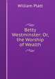 Betty Westminster: Or, the Worship of Wealth, William Platt 