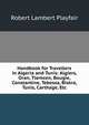 Handbook for Travellers in Algeria and Tunis: Algiers, Oran, Tlemcen, Bougie, Constantine, Tebessa, Biskra, Tunis, Carthage, Etc, Robert Lambert Playfair 