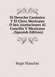 El Derecho Canonico Y El Clero Mexicano O Sea Anotaciones Al Concilio V Mexicano . (Spanish Edition), Regis Planchet 