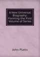 A New Universal Biography: Forming the First Volume of Series, John Platts 