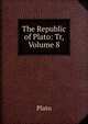 The Republic of Plato: Tr, Volume 8, Plato 