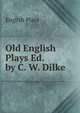 Old English Plays Ed. by C. W. Dilke., English Plays 