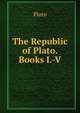 The Republic of Plato. Books I.-V., Plato 