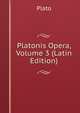 Platonis Opera, Volume 3 (Latin Edition), Plato 