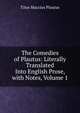 The Comedies of Plautus: Literally Translated Into English Prose, with Notes, Volume 1, Titus Maccius Plautus 