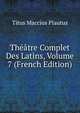 Theatre Complet Des Latins, Volume 7 (French Edition), Titus Maccius Plautus 