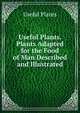 Useful Plants. Plants Adapted for the Food of Man Described and Illustrated, Useful Plants 