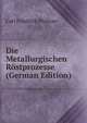 Die Metallurgischen Rostprozesse (German Edition), Carl Friedrich Plattner 