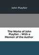 The Works of John Playfair .: With a Memoir of the Author ., John Playfair 
