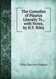 The Comedies of Plautus Literally Tr., with Notes, by H.T. Riley, Titus Maccius Plautus 