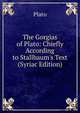 The Gorgias of Plato: Chiefly According to Stallbaum's Text (Syriac Edition), Plato 