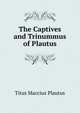 The Captives and Trinummus of Plautus, Titus Maccius Plautus 