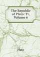 The Republic of Plato: Tr, Volume 6, Plato 