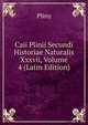 Caii Plinii Secundi Historiae Naturalis Xxxvii, Volume 4 (Latin Edition), Pliny 