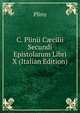 C. Plinii C?cilii Secundi Epistolarum Libri X (Italian Edition), Pliny 