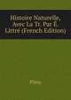 Histoire Naturelle, Avec La Tr. Par E. Littre (French Edition), Pliny 