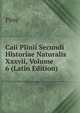 Caii Plinii Secundi Historiae Naturalis Xxxvii, Volume 6 (Latin Edition), Pliny 