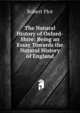 The Natural History of Oxford-Shire: Being an Essay Towards the Natural History of England, Robert Plot 