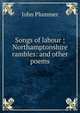 Songs of labour ; Northamptonshire rambles: and other poems, John Plummer 