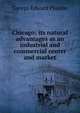 Chicago; its natural advantages as an industrial and commercial center and market, George Edward Plumbe 