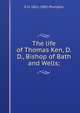 The life of Thomas Ken, D.D., Bishop of Bath and Wells;, E H. 1821-1891 Plumptre 