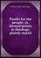 Truths for the people: or, Several points in theology, plainly stated, William S. 1802-1880 Plumer 
