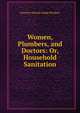 Women, Plumbers, and Doctors: Or, Household Sanitation, Harriette Merrick Hodge Plunkett 