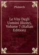 Le Vite Degli Uomini Illustri, Volume 7 (Italian Edition), Plutarch 