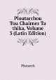 Ploutarchou Tou Chairnes Ta thika, Volume 3 (Latin Edition), Plutarch 
