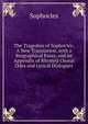 The Tragedies of Sophocles: A New Translation, with a Biographical Essay, and an Appendix of Rhymed Choral Odes and Lyrical Dialogues, Sophocles 