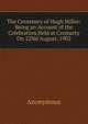 The Centenary of Hugh Miller: Being an Account of the Celebration Held at Cromarty On 22Nd August, 1902, Anonymous 