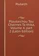 Ploutarchou Tou Chairnes Ta thika, Volume 4, part 2 (Latin Edition), Plutarch 