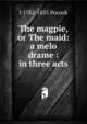 The magpie, or The maid: a melo drame : in three acts, I 1782-1835 Pocock 