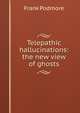 Telepathic hallucinations: the new view of ghosts, Frank Podmore 