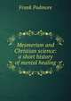 Mesmerism and Christian science: a short history of mental healing, Frank Podmore 