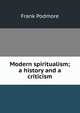 Modern spiritualism; a history and a criticism, Frank Podmore 