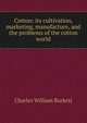 Cotton: its cultivation, marketing, manufacture, and the problems of the cotton world, Charles William Burkett 