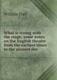 What is wrong with the stage; some notes on the English theatre from the earliest times to the present day, William Poel 