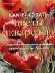 Как рисовать цветы акварелью, Робин Берри 