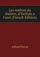 Les ma?tres du th??tre, d'Eschyle a Curel (French Edition), Alfred Poizat 