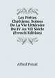 Les Poetes Chretiens: Scenes De La Vie Litteraire Du IV Au VII Siecle (French Edition), Alfred Poizat 
