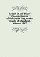Report of the Police Commissioners of Baltimore City, to the Senate of Maryland. Volume 1867, 