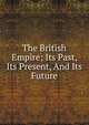 The British Empire; Its Past, Its Present, And Its Future, 