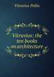 Vitruvius: the ten books on architecture, Vitruvius Pollio 