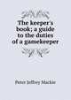 The keeper's book; a guide to the duties of a gamekeeper, Peter Jeffrey Mackie 