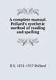 A complete manual. Pollard's synthetic method of reading and spelling, R S. 1831-1917 Pollard 