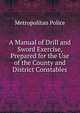 A Manual of Drill and Sword Exercise, Prepared for the Use of the County and District Constables, Metropolitan Police 