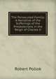 The Persecuted Family: A Narrative of the Sufferings of the Presbyterians in the Reign of Charles Ii., Robert Pollok 