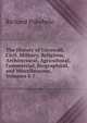 The History of Cornwall, Civil, Military, Religious, Architectural, Agricultural, Commercial, Biographical, and Miscellaneous, Volumes 4-7, Richard Polwhele 